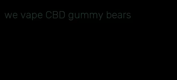 we vape CBD gummy bears