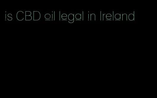 is CBD oil legal in Ireland