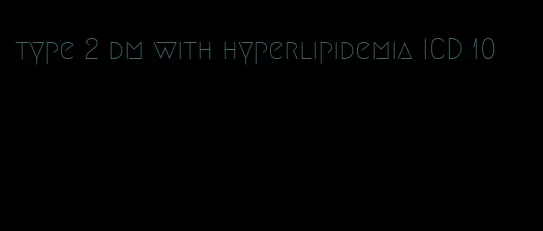 type 2 dm with hyperlipidemia ICD 10