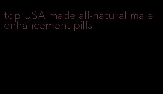top USA made all-natural male enhancement pills