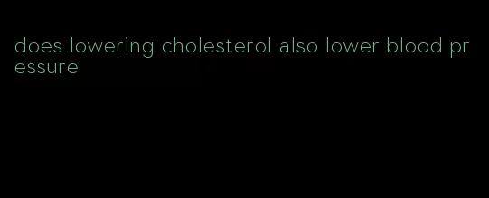 does lowering cholesterol also lower blood pressure