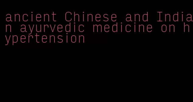 ancient Chinese and Indian ayurvedic medicine on hypertension