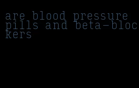 are blood pressure pills and beta-blockers