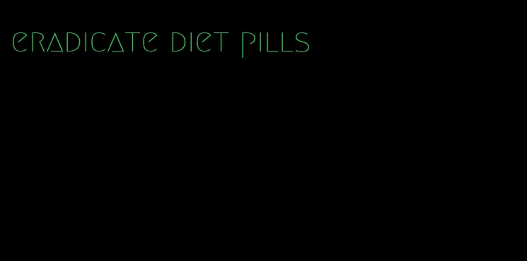 eradicate diet pills