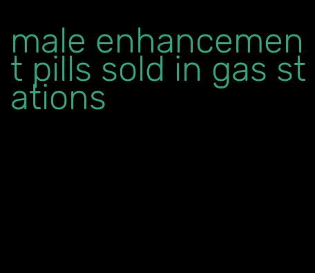 male enhancement pills sold in gas stations