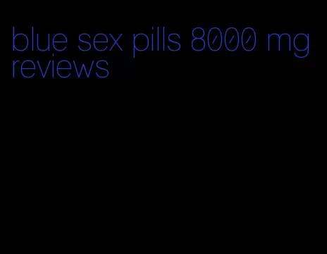 blue sex pills 8000 mg reviews