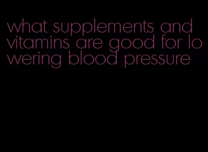 what supplements and vitamins are good for lowering blood pressure