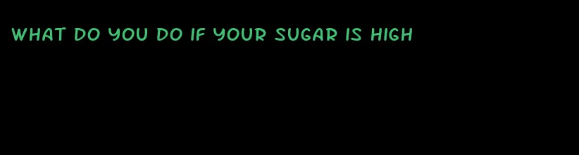 what do you do if your sugar is high