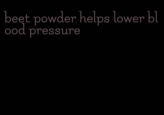 beet powder helps lower blood pressure