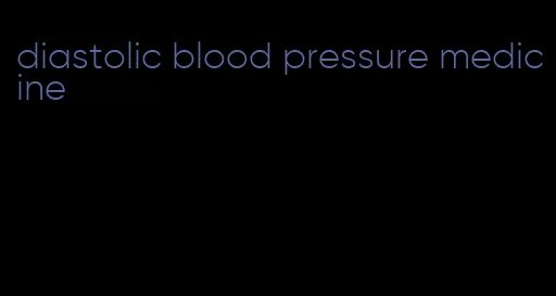 diastolic blood pressure medicine
