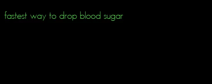 fastest way to drop blood sugar