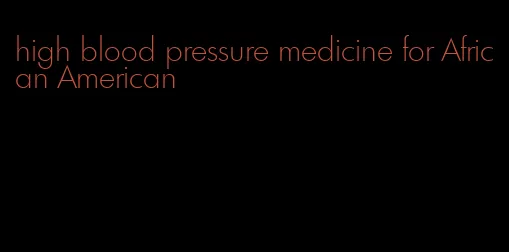 high blood pressure medicine for African American