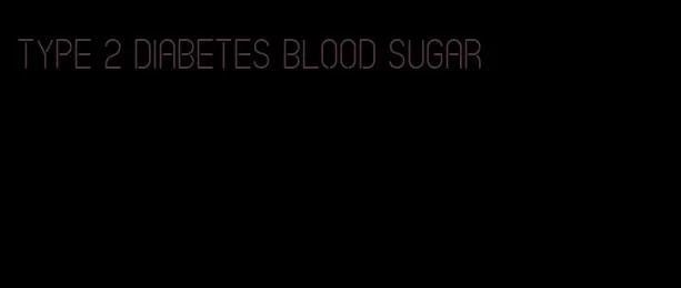 type 2 diabetes blood sugar