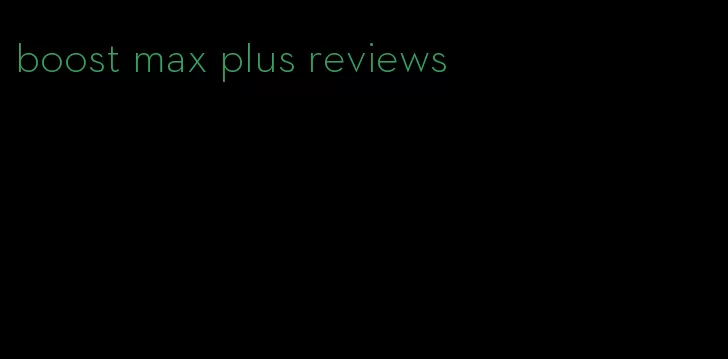 boost max plus reviews