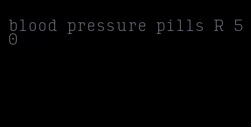 blood pressure pills R 50