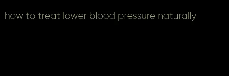 how to treat lower blood pressure naturally