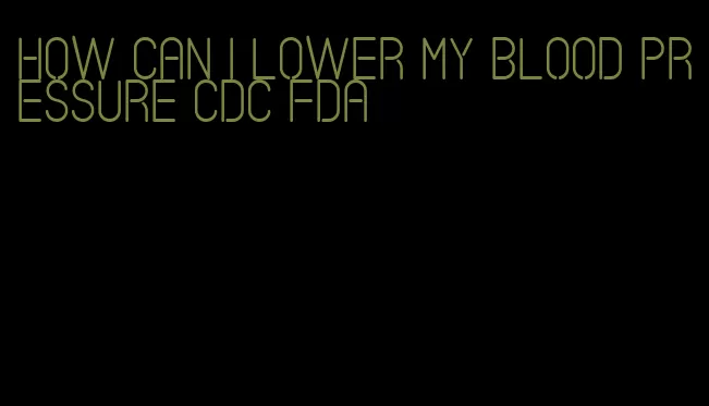 how can I lower my blood pressure CDC FDA