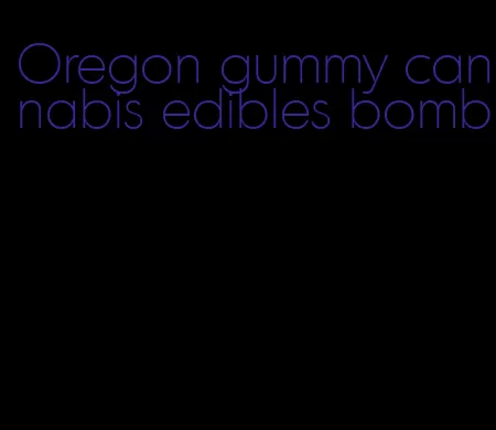 Oregon gummy cannabis edibles bomb