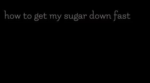 how to get my sugar down fast