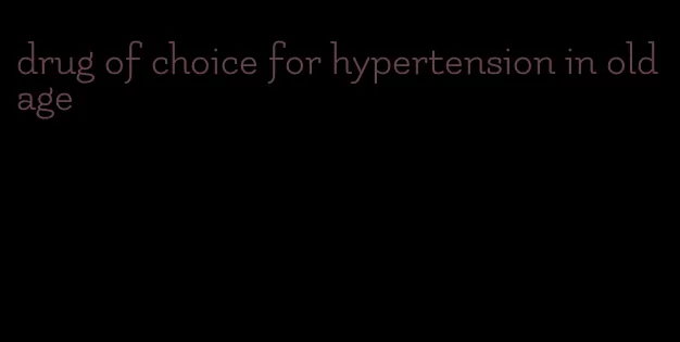 drug of choice for hypertension in old age