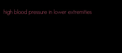 high blood pressure in lower extremities