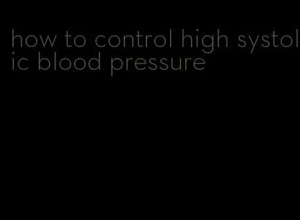 how to control high systolic blood pressure