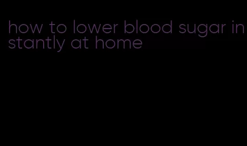 how to lower blood sugar instantly at home