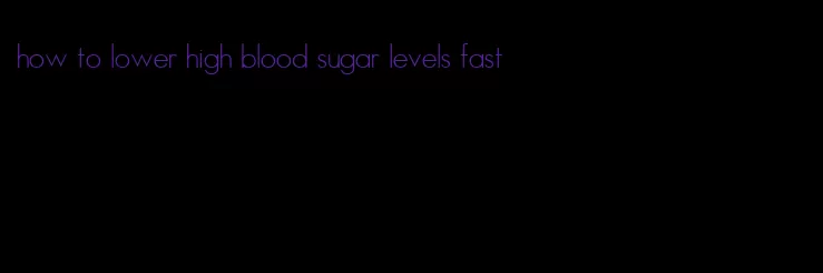 how to lower high blood sugar levels fast