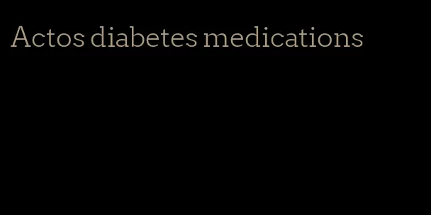 Actos diabetes medications