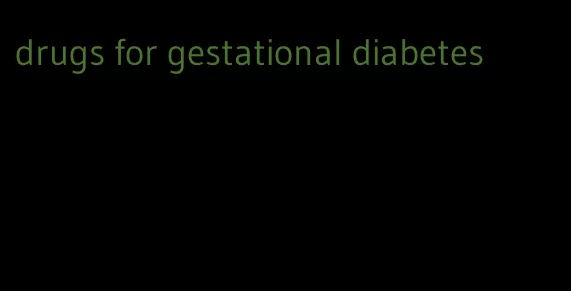 drugs for gestational diabetes