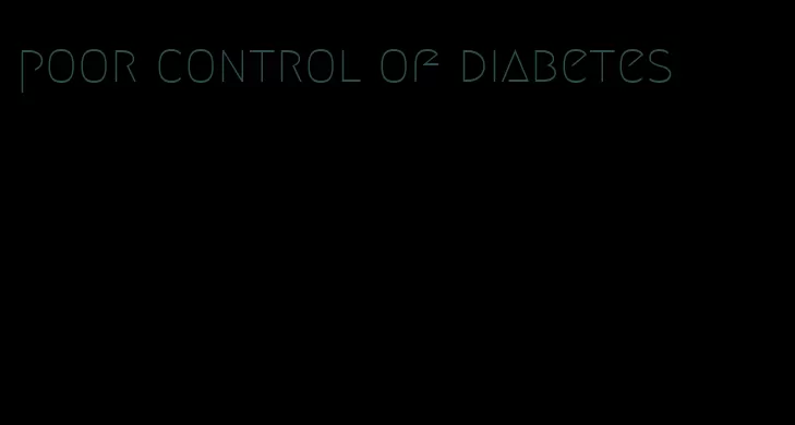 poor control of diabetes