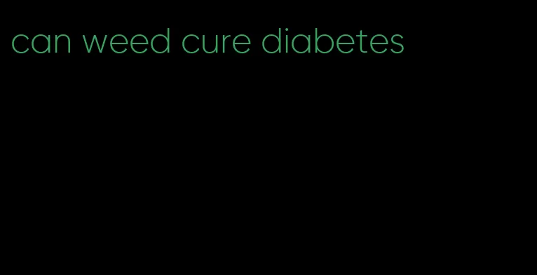 can weed cure diabetes