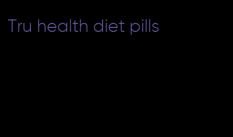 Tru health diet pills