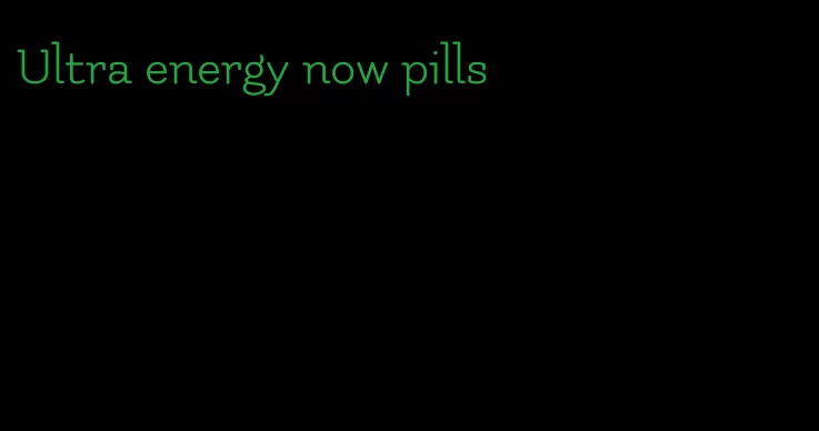 Ultra energy now pills