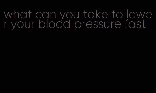 what can you take to lower your blood pressure fast