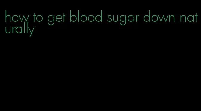 how to get blood sugar down naturally
