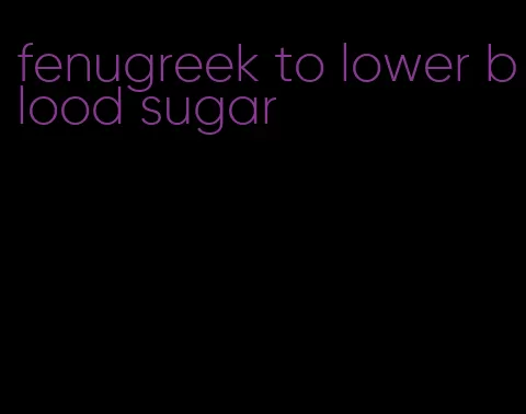 fenugreek to lower blood sugar