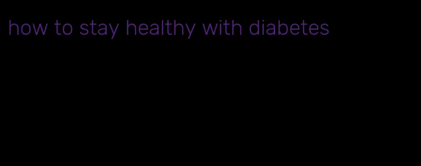 how to stay healthy with diabetes