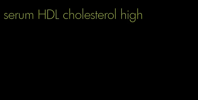 serum HDL cholesterol high