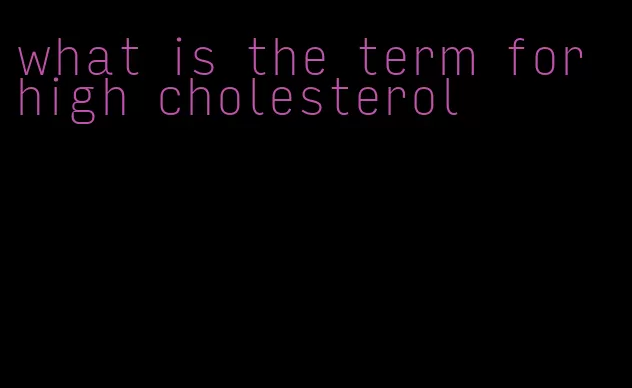 what is the term for high cholesterol
