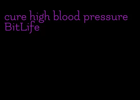 cure high blood pressure BitLife