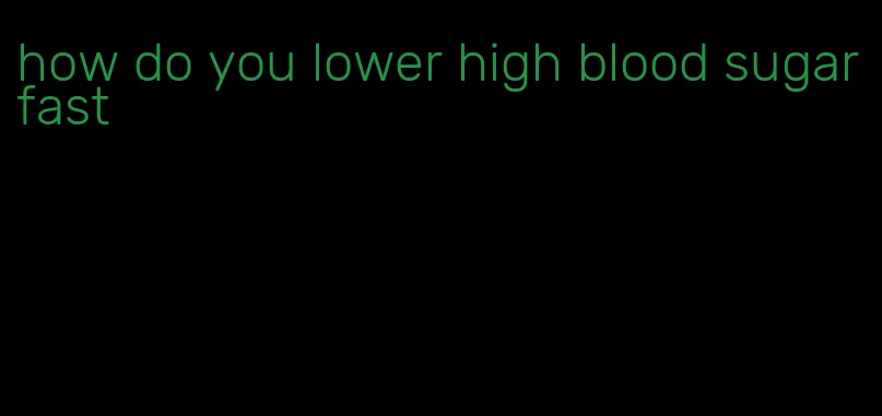 how do you lower high blood sugar fast