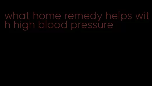what home remedy helps with high blood pressure