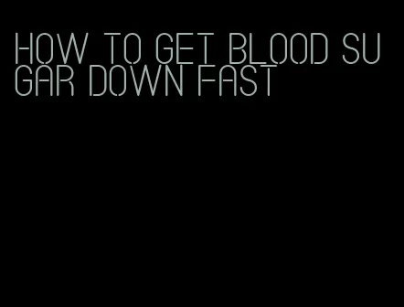 how to get blood sugar down fast