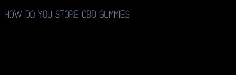 how do you store CBD gummies