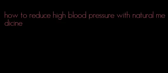 how to reduce high blood pressure with natural medicine