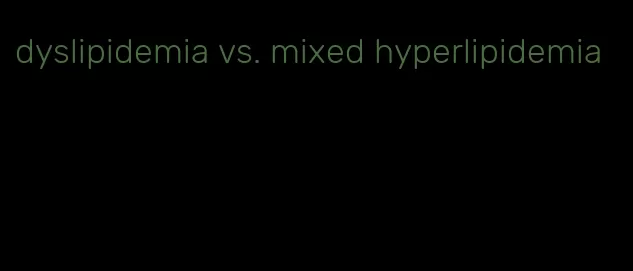 dyslipidemia vs. mixed hyperlipidemia
