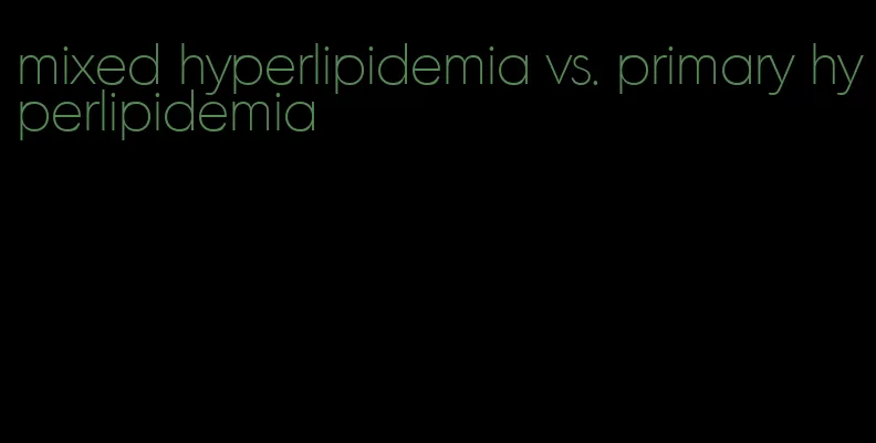 mixed hyperlipidemia vs. primary hyperlipidemia