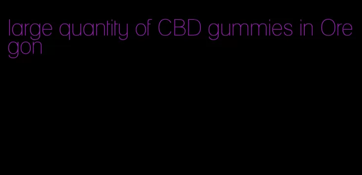 large quantity of CBD gummies in Oregon