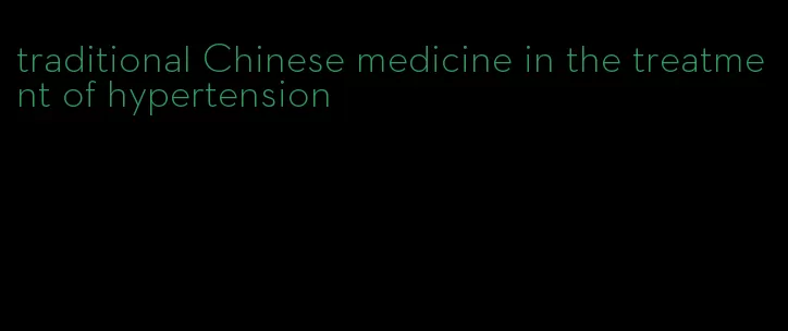 traditional Chinese medicine in the treatment of hypertension